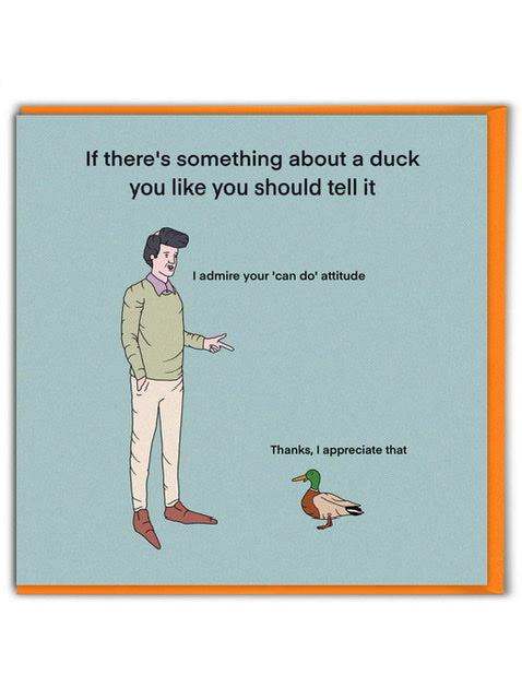 A blue card with a cartoon drawing of a man talking to a duck on the front. The text on the card reads: If there's something about a duck you like you should tell it - "I admire your 'can do' attitude" - "Thanks, i appreciate it" 