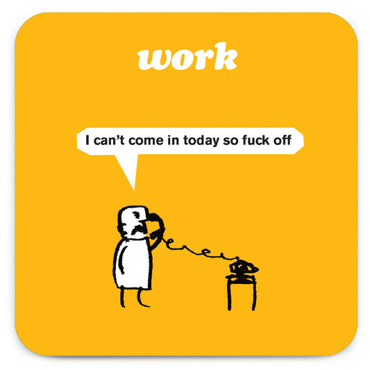 A yellow coaster with a little drawing at the bottom of a man using a telephone. The text on the coaster reads: Work - 'I can't come in today so fuck off'