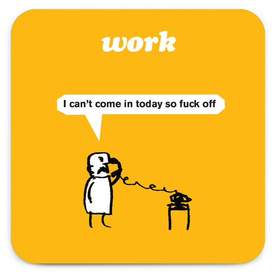 A yellow coaster with a little drawing at the bottom of a man using a telephone. The text on the coaster reads: Work - 'I can't come in today so fuck off' 