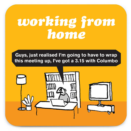 A yellow coaster with a drawing of a man on his laptop in his living room. There is a speech bubble coming from him that reads: 'Guys, just realised I'm going to have to wrap this meeting up, I've got a 3:15 with Columbo' and also reads ' Working from home' at the top