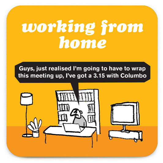 A yellow coaster with a drawing of a man on his laptop in his living room. There is a speech bubble coming from him that reads: 'Guys, just realised I'm going to have to wrap this meeting up, I've got a 3:15 with Columbo' and also reads ' Working from home' at the top 